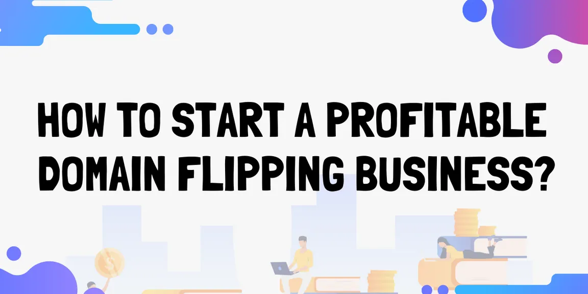 How To Start A Profitable Domain Flipping Business?