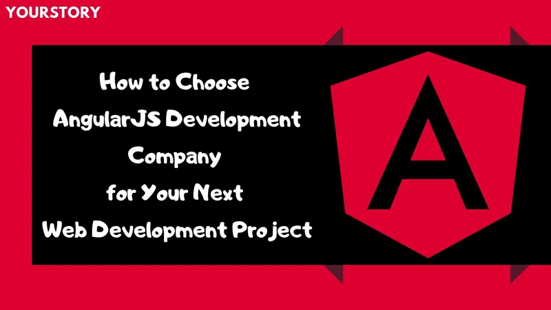 How to Choose AngularJS Development Company for Your Next Web Development Project 