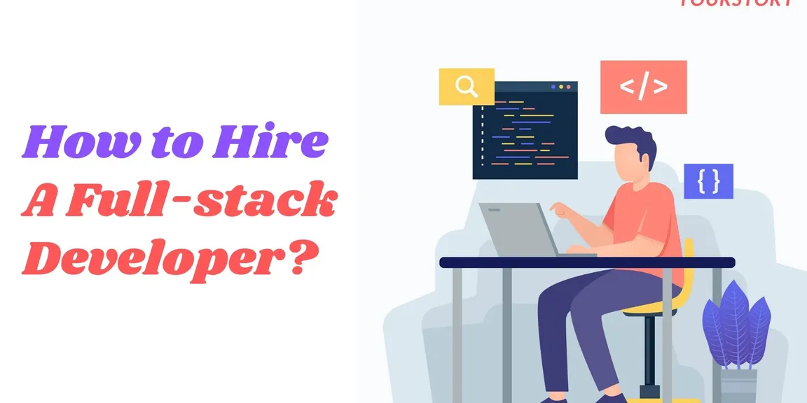 How to Hire a Full-stack Developer for Your Project? 