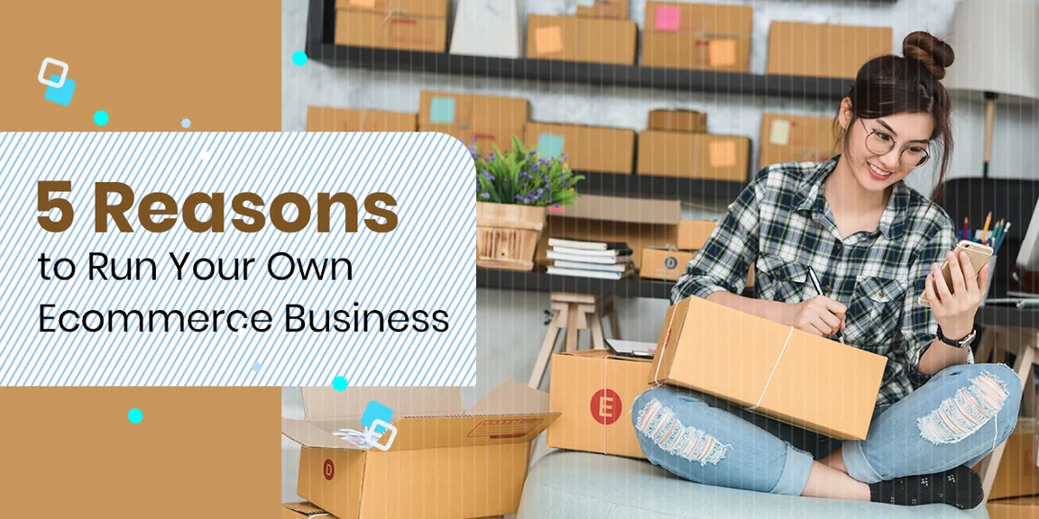 5 Reasons to Run Your Own eCommerce Business