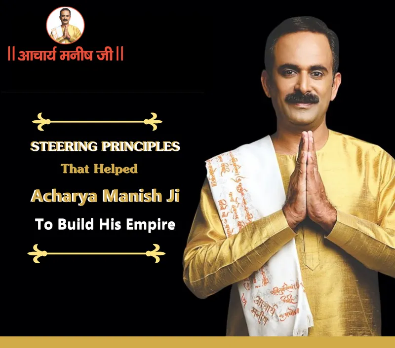 Steering Principles That Helped Acharya Manish Ji To Build His Empire