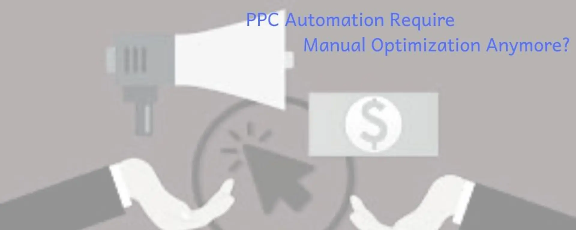 Does PPC Automation Require Manual Optimization Anymore?