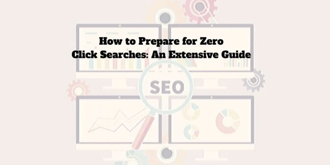 How to Prepare for Zero Click Searches: An Extensive Guide