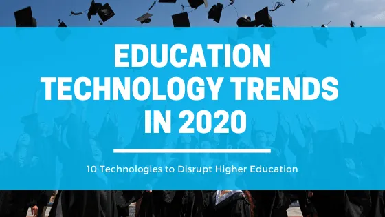 10 Education technology trends that will disrupt higher education the most in 2020