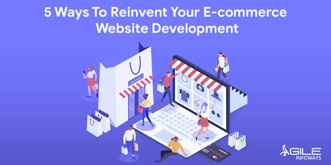 Top 5 Ways To Reinvent Your E-commerce Business Through Website And Mobile App Development 