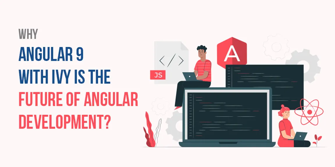 Why Angular 9 with Ivy is the future of Angular Development?