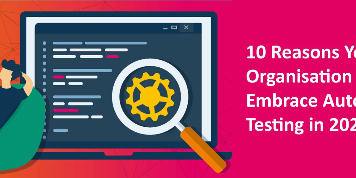 10 Reasons Your Organisation Must Embrace Automated Testing in 2020