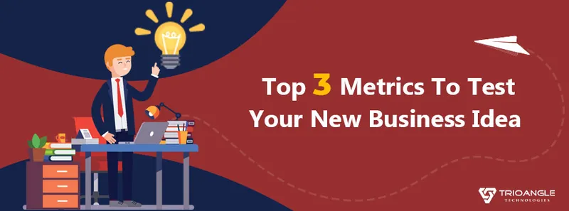 Top 3 Metrics To Test Your New Business Idea For Your StartUp