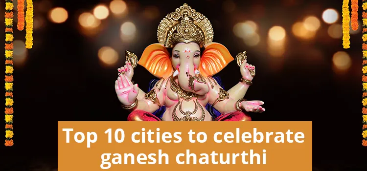 Top 10 Cities to Celebrate Ganesh Chaturthi
