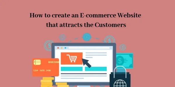 How to create an E-commerce Website that attracts the Customers