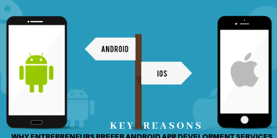 Key Reasons Why Entrepreneurs Prefer Android App Development