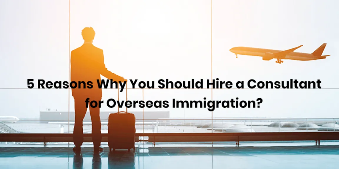 5 Reasons Why You Should Hire a Consultant for Overseas Immigration?