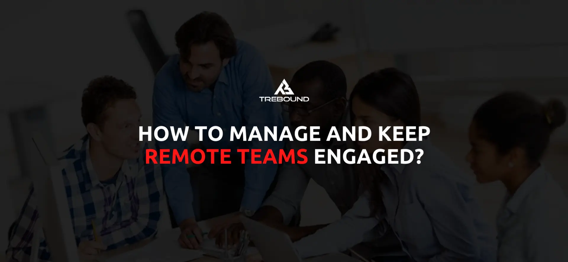 How to manage and keep remote teams engaged?
