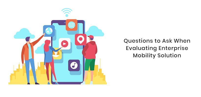 Questions To Ask When Evaluating Enterprise Mobility Solution