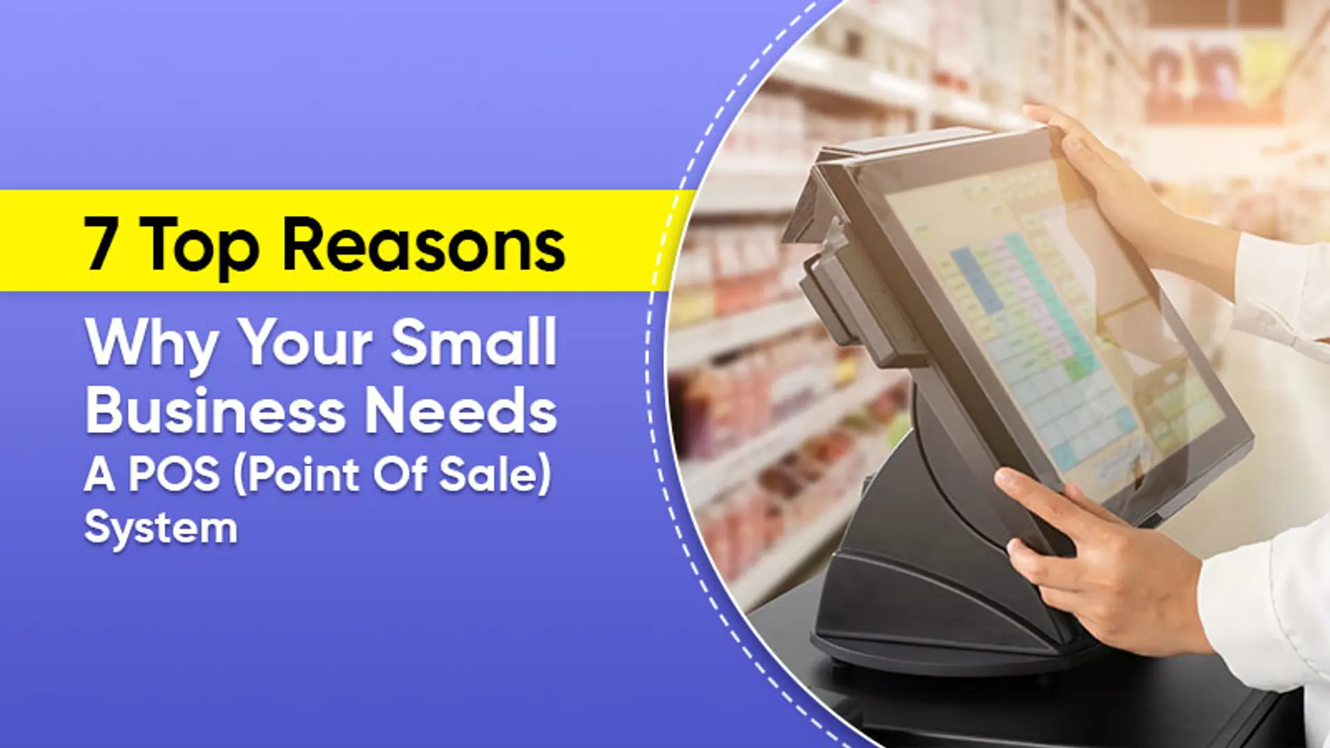 7 Top Reasons Why Your Small Business Needs A POS (Point Of Sale) System