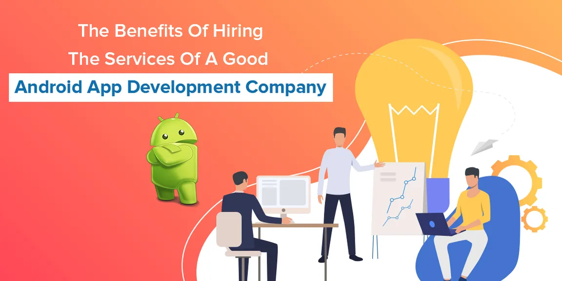 The Benefits Of Hiring The Services Of A Good Android App Development Company