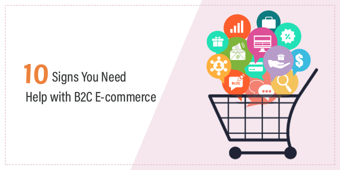 10 Signs You Need Help with B2C E-commerce
