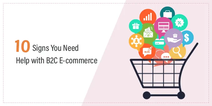 10 Signs You Need Help with B2C E-commerce