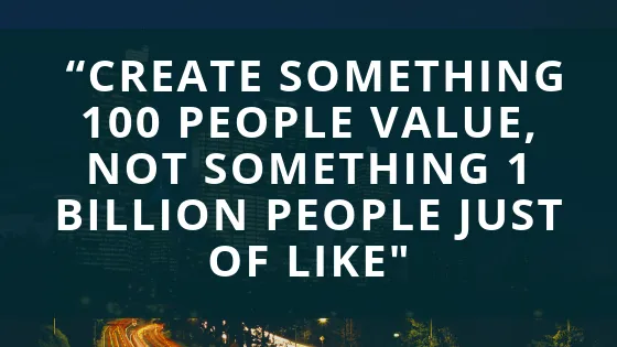 Create something 100 people value, not something 1 billiob people just of link