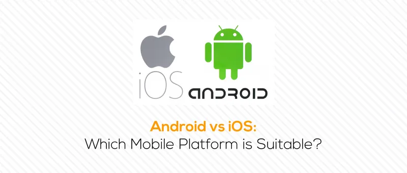 Android vs iOS: Which Mobile Platform is Suitable?