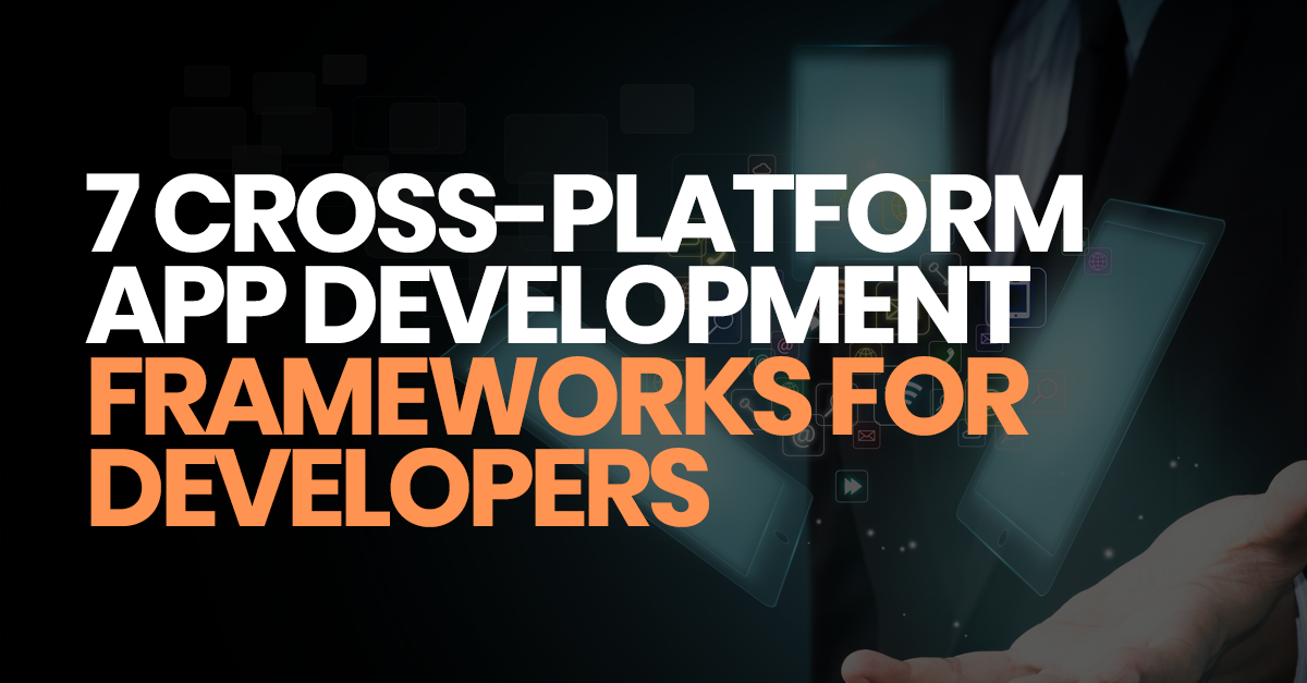 7 Cross Platform App Development Frameworks For Mobile App Developers ...