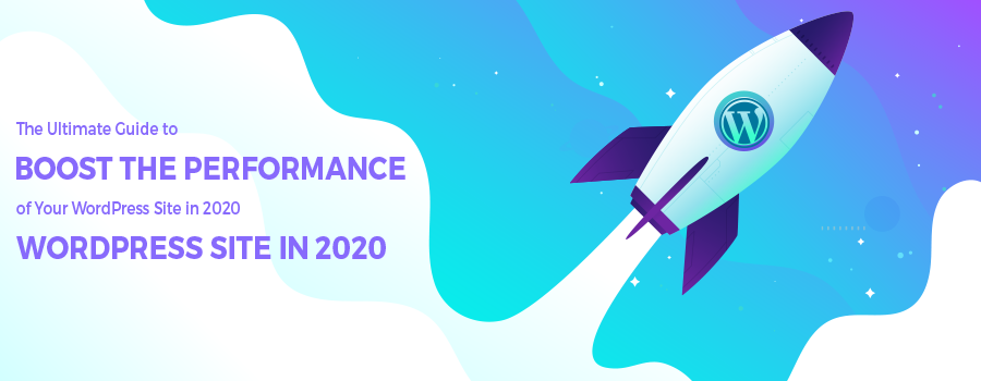 The Ultimate Guide To Boost The Performance Of Your WordPress Site In 2020