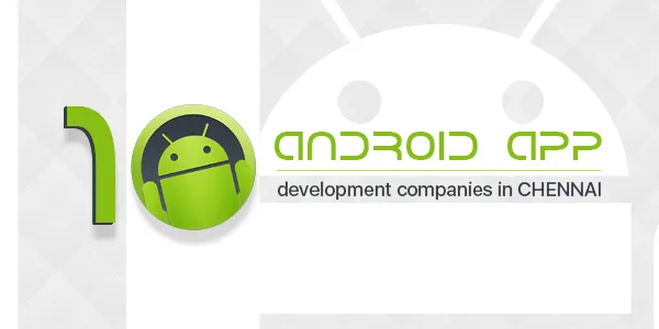Top 10 Android App Development Companies in Chennai