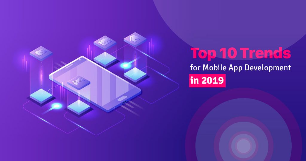 Top 10 Mobile App Development Trends To Watch Out For In 2019