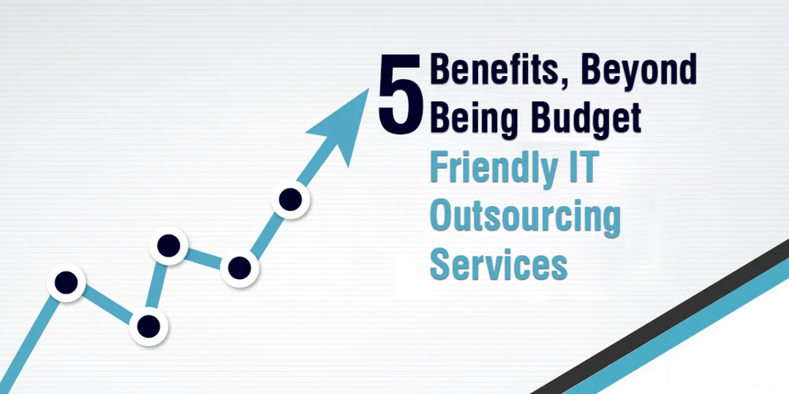Five Benefits, Beyond Being Budget Friendly IT Outsourcing Services