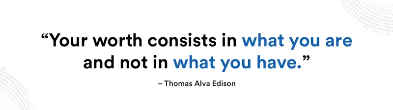 Your worth consist in what you are and not in what you have