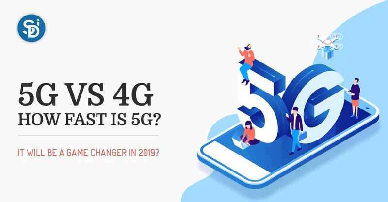 5G Vs 4G, How Fast is 5G? It will be a game-changer in 2019