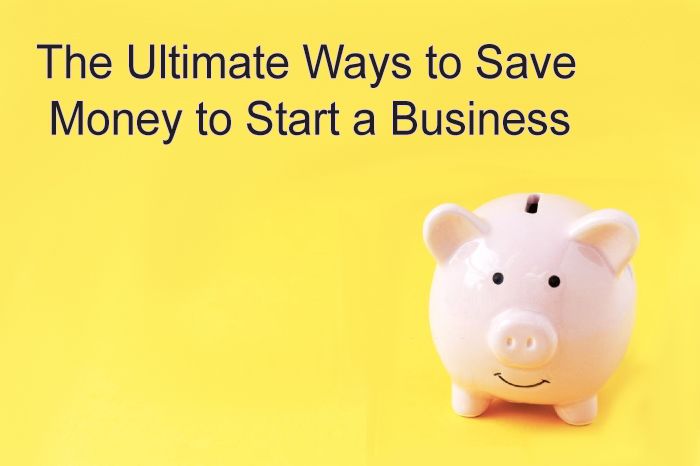 The Ultimate Ways to Save Money to Start a Business