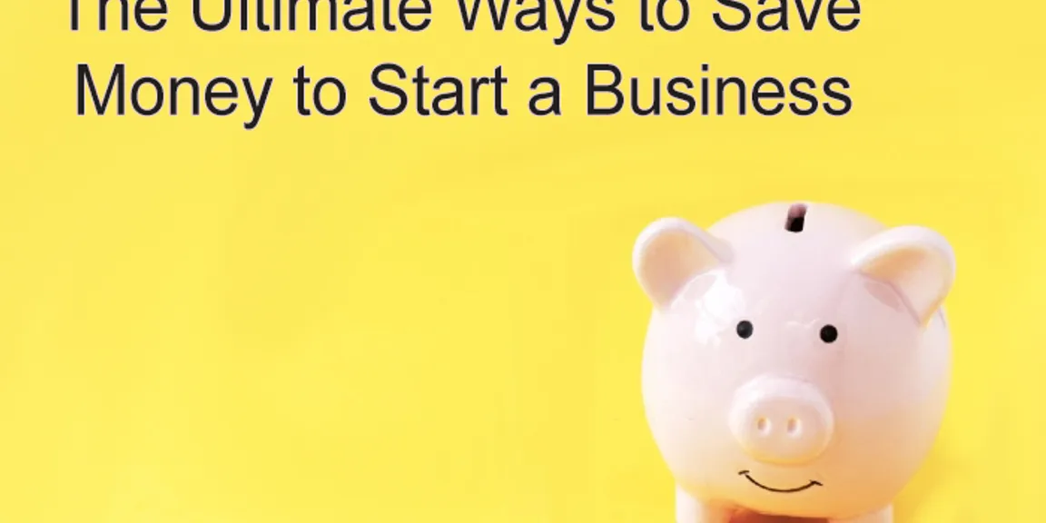 The Ultimate Ways to Save Money to Start a Business