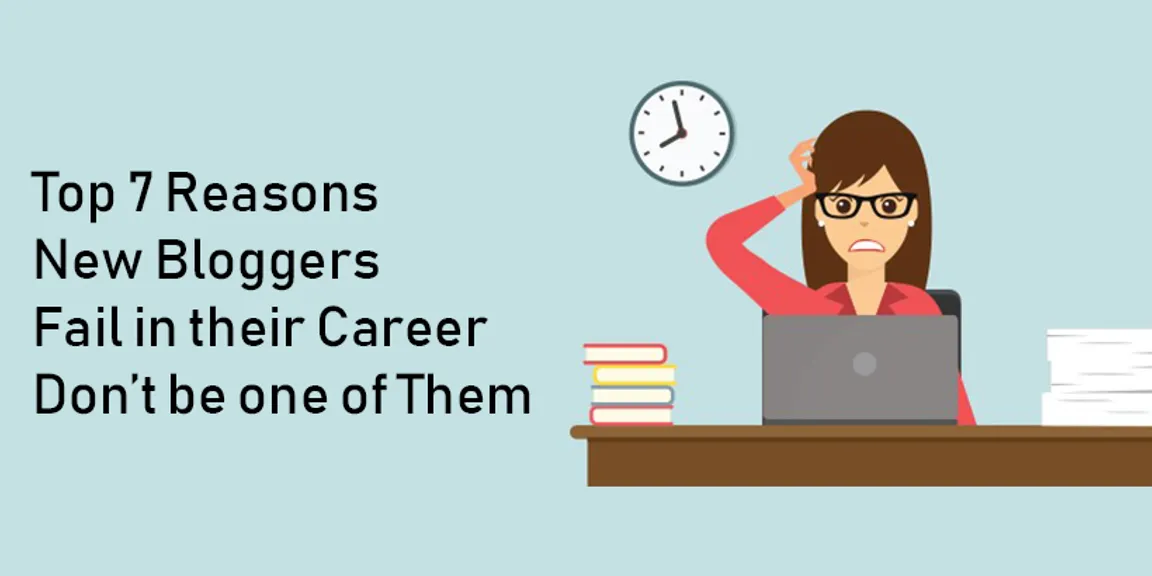 Top 7 Reasons Why New Bloggers Fail in their Career-  Don’t be one of them

