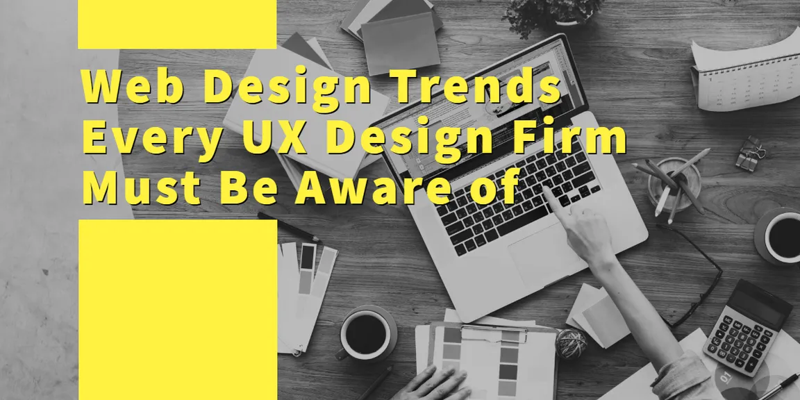 Web Design Trends Every UX Design Firm Must Be Aware of