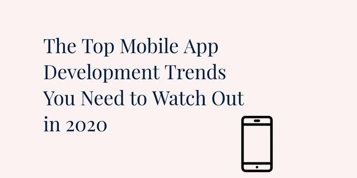  The Top Mobile App Development Trends You Need to Watch Out in 2020