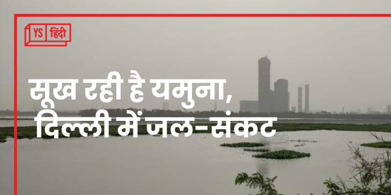 सूख रही है यमुना, दिल्ली में जल-संकट प्रधानमंत्री आवास और राष्ट्रपति भवन तक पहुँचा 