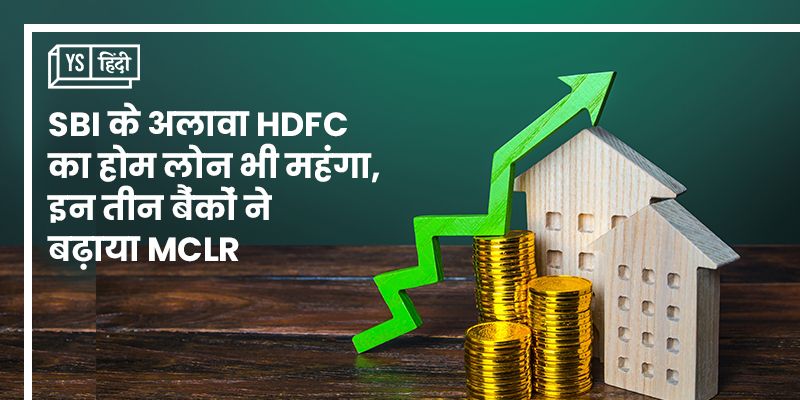 SBI के अलावा HDFC का होम लोन भी महंगा, इन 3 बैंकों ने बढ़ाया MCLR