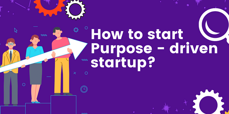 How to start a purpose-driven startup? The rise of social entrepreneurship
