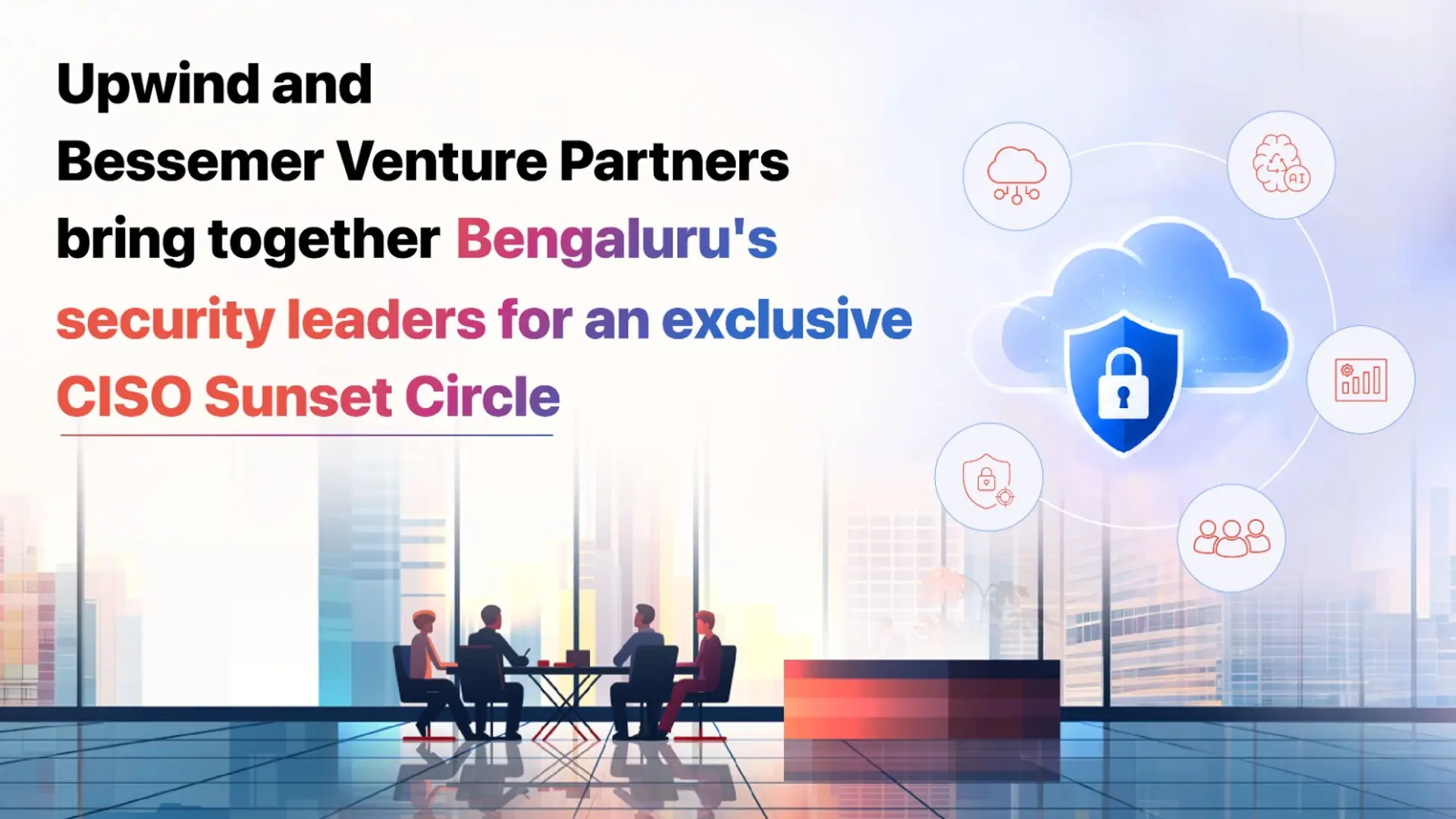Upwind and Bessemer Venture Partners bring together Bengaluru's security leaders for an exclusive CISO Sunset Circle

