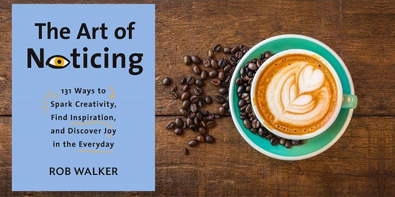 The art of noticing: how careful observation can make you more creative, insightful, and happy