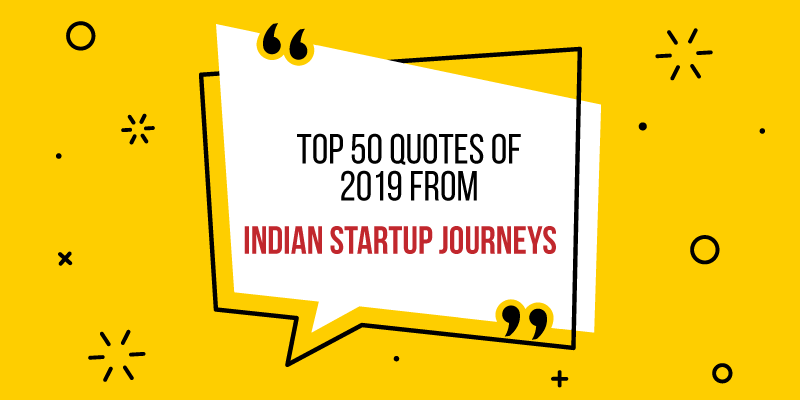 [Year in Review 2019] ‘If you do not innovate, you will stagnate’ – the top 50 quotes from Indian entrepreneur journeys