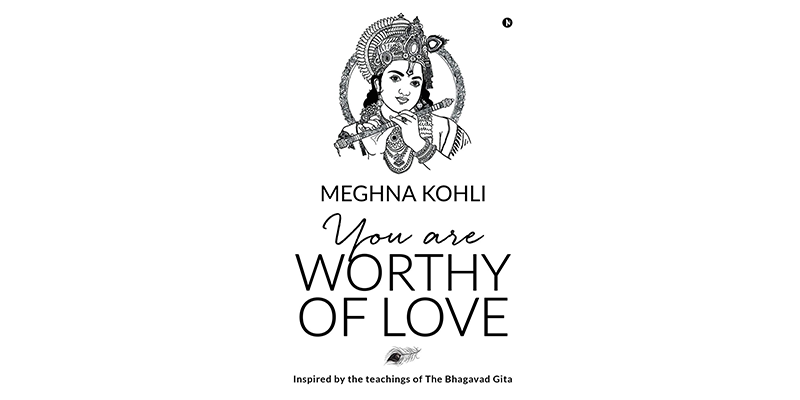 Inspired by The Bhagavad Gita, Meghna Kohli’s 'You are Worthy of Love' helps vault you to a better life
