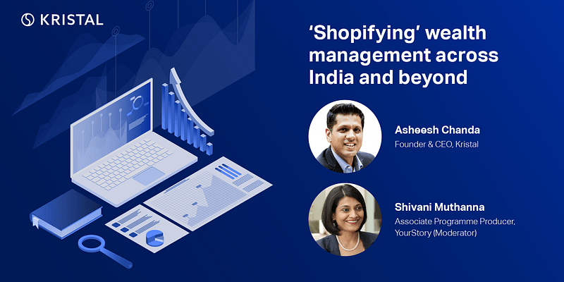  ‘Shopifying’ wealth management across India and beyond - In a conversation with Kristal's founder - Asheesh Chanda