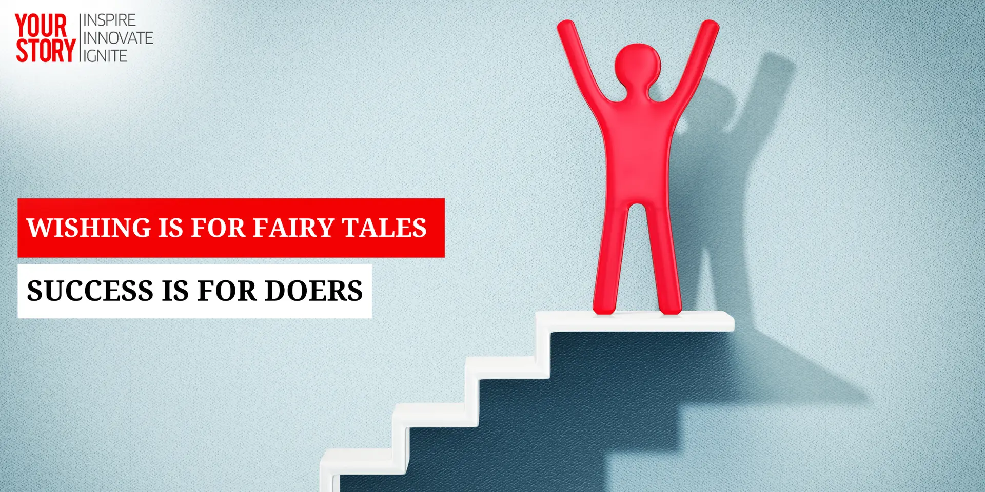 Wishing is for Fairy Tales, Success is for Doers