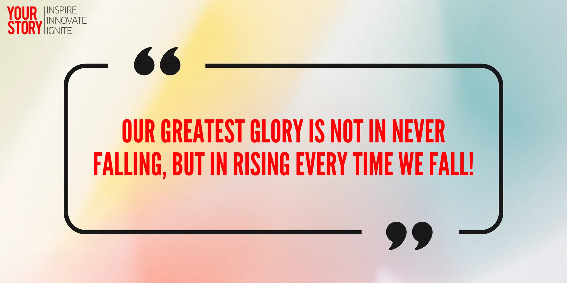 Our Greatest Glory Is Not In Never Falling, But In Rising Every Time We Fall
