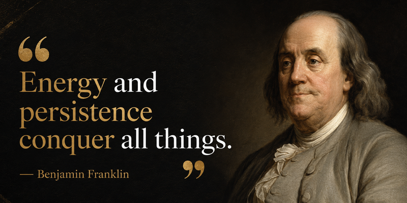 Energy and Persistence Conquer All Things — Benjamin Franklin