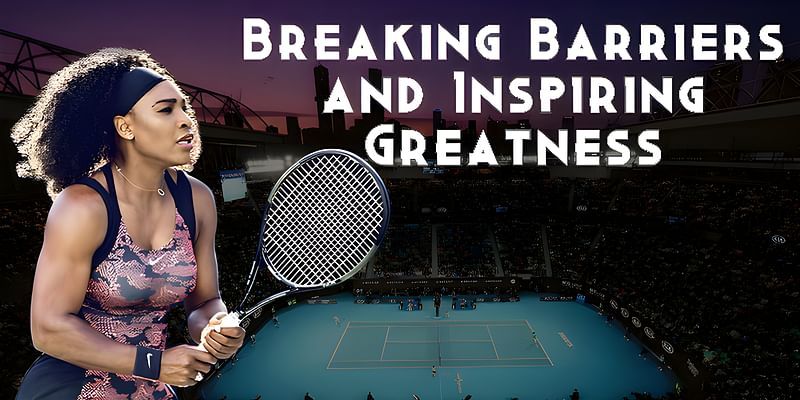 Serena Williams: Breaking Barriers and Inspiring Greatness