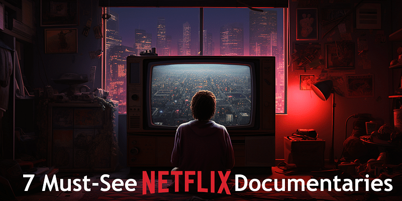 Top 7 Netflix Documentaries You Can't Afford to Miss
