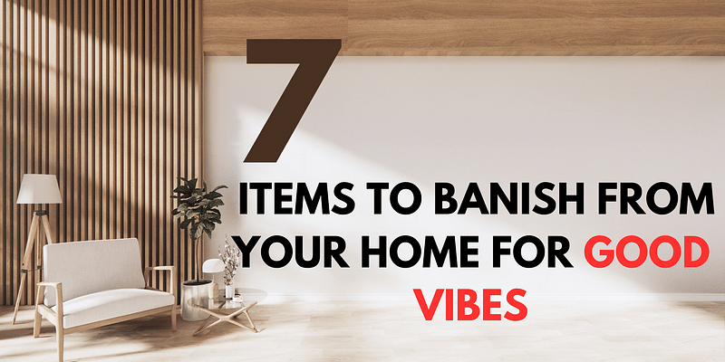 7 Must-Remove Items for Blissful Home Energy: Enhance Your Chi